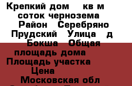 Крепкий дом 100кв.м   50 соток чернозема! › Район ­ Серебряно Прудский › Улица ­ д. Бокша › Общая площадь дома ­ 100 › Площадь участка ­ 50 000 › Цена ­ 1 900 000 - Московская обл., Серебряно-Прудский р-н, Бокша д. Недвижимость » Дома, коттеджи, дачи продажа   
